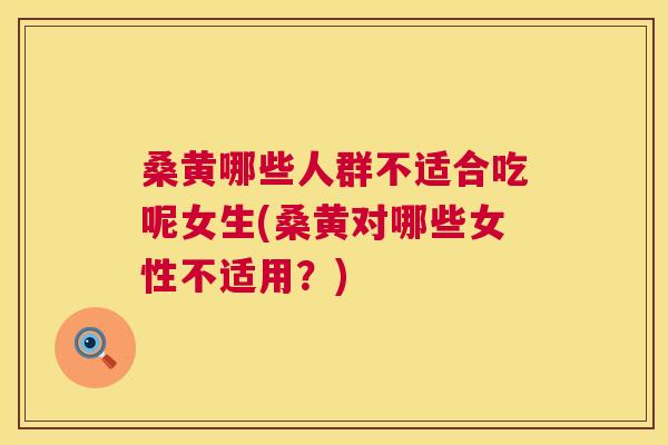 桑黄哪些人群不适合吃呢女生(桑黄对哪些女性不适用?) 桑黄哪些人群不适合吃呢女生(桑黄对哪些女性不适用?)