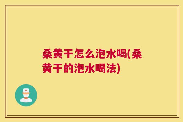 桑黄干怎么泡水喝(桑黄干的泡水喝法) 桑黄干怎么泡水喝(桑黄干的泡水喝法)
