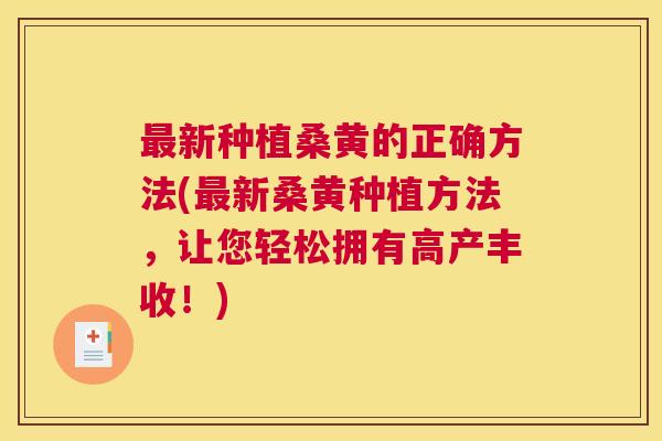 新种植桑黄的正确方法(新桑黄种植方法,让您轻松拥有高产丰收!) 新种植桑黄的正确方法(新桑黄种植方法,让您轻松拥有高产丰收!)