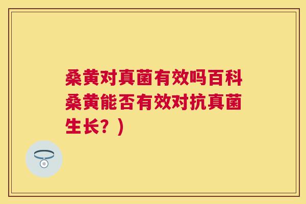 桑黄对真菌有效吗百科桑黄能否有效对抗真菌生长?) 桑黄对真菌有效吗百科桑黄能否有效对抗真菌生长?)