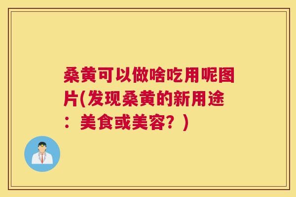 桑黄可以做啥吃用呢图片(发现桑黄的新用途:美食或美容?) 桑黄可以做啥吃用呢图片(发现桑黄的新用途:美食或美容?)