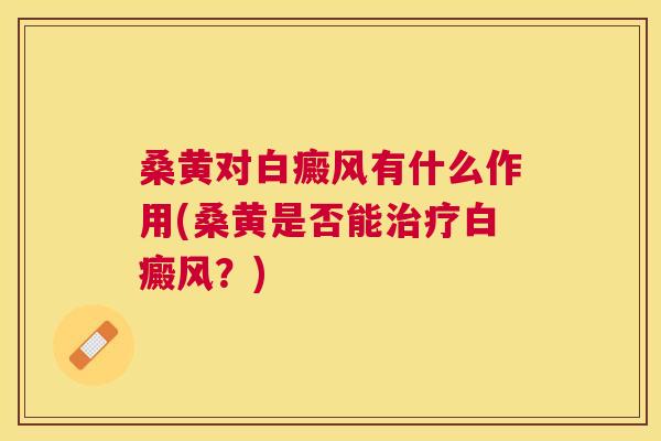 桑黄对白癜风有什么作用(桑黄是否能白癜风?) 桑黄对白癜风有什么作用(桑黄是否能白癜风?)