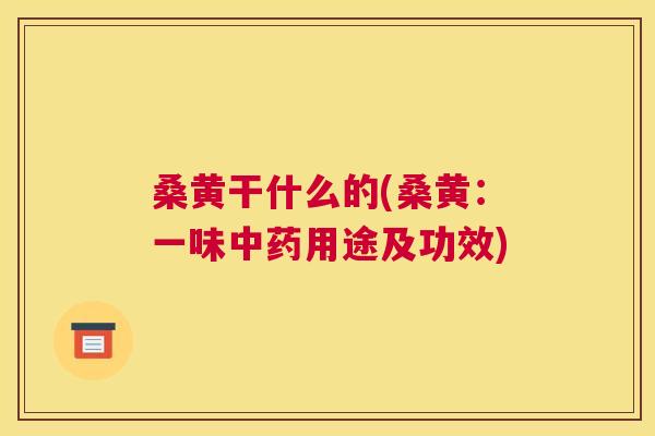 桑黄干什么的(桑黄:一味用途及功效) 桑黄干什么的(桑黄:一味用途及功效)