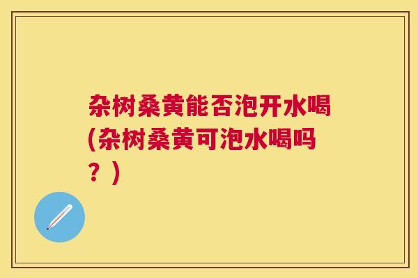 杂树桑黄能否泡开水喝(杂树桑黄可泡水喝吗?) 杂树桑黄能否泡开水喝(杂树桑黄可泡水喝吗?)