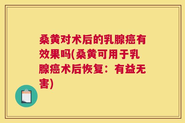 桑黄对术后的乳腺有效果吗(桑黄可用于乳腺术后恢复:有益无害) 桑黄对术后的乳腺有效果吗(桑黄可用于乳腺术后恢复:有益无害)