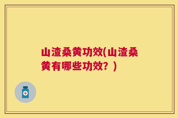 山渣桑黄功效(山渣桑黄有哪些功效?) 山渣桑黄功效(山渣桑黄有哪些功效?)