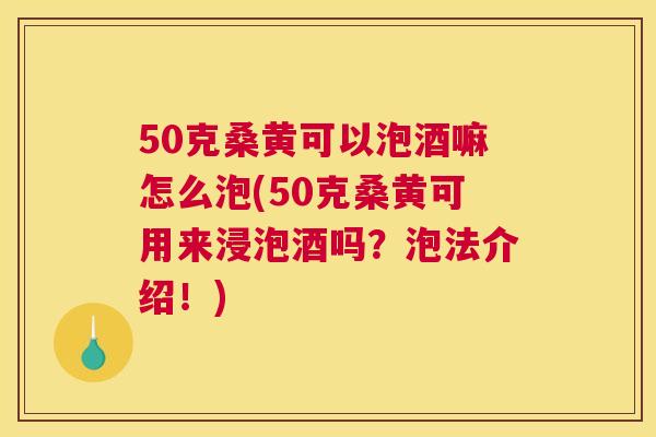 50克桑黄可以泡酒嘛怎么泡(50克桑黄可用来浸泡酒吗?泡法介绍!) 50克桑黄可以泡酒嘛怎么泡(50克桑黄可用来浸泡酒吗?泡法介绍!)