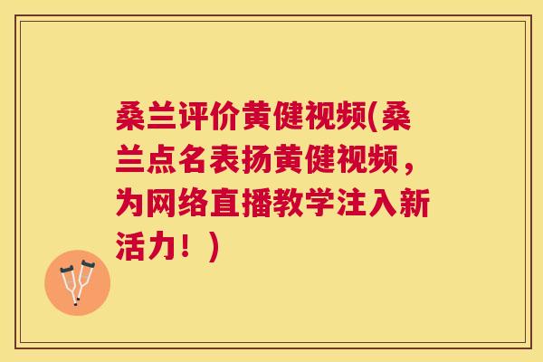 桑兰评价黄健视频(桑兰点名表扬黄健视频,为网络直播教学注入新活力!) 桑兰评价黄健视频(桑兰点名表扬黄健视频,为网络直播教学注入新活力!)