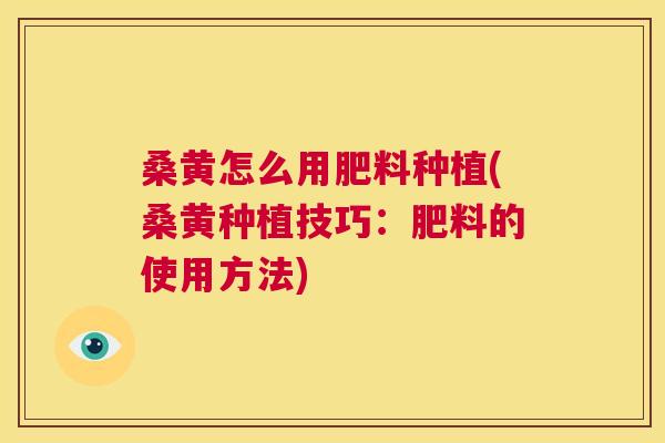 桑黄怎么用肥料种植(桑黄种植技巧:肥料的使用方法) 桑黄怎么用肥料种植(桑黄种植技巧:肥料的使用方法)