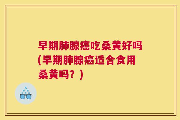 早期腺吃桑黄好吗(早期腺适合食用桑黄吗?) 早期腺吃桑黄好吗(早期腺适合食用桑黄吗?)
