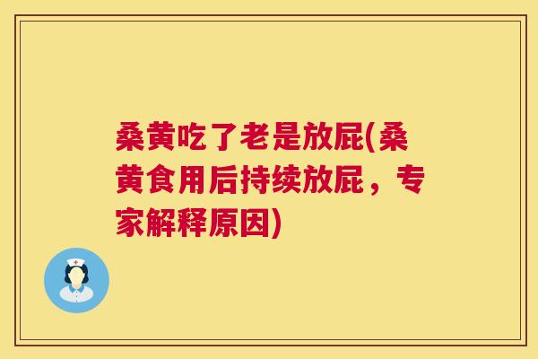 桑黄吃了老是放屁(桑黄食用后持续放屁,专家解释原因) 桑黄吃了老是放屁(桑黄食用后持续放屁,专家解释原因)