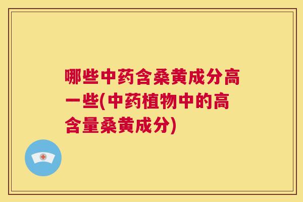 哪些含桑黄成分高一些(植物中的高含量桑黄成分) 哪些含桑黄成分高一些(植物中的高含量桑黄成分)