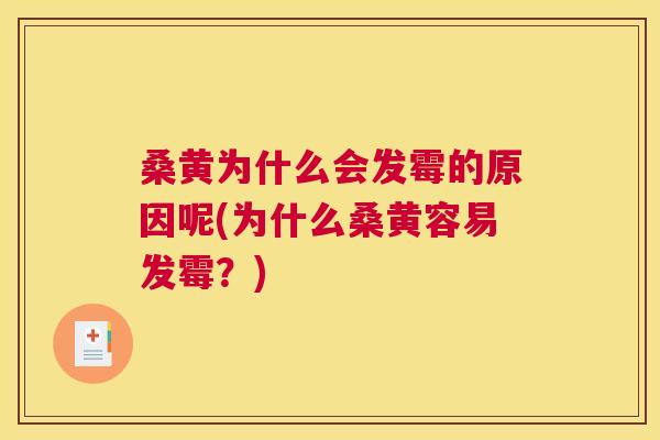 桑黄为什么会发霉的原因呢(为什么桑黄容易发霉?) 桑黄为什么会发霉的原因呢(为什么桑黄容易发霉?)