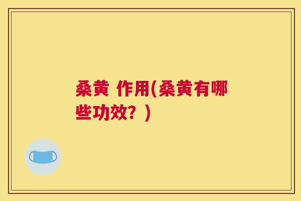 桑黄 作用(桑黄有哪些功效?) 桑黄 作用(桑黄有哪些功效?)