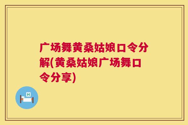 广场舞黄桑姑娘口令分解(黄桑姑娘广场舞口令分享) 广场舞黄桑姑娘口令分解(黄桑姑娘广场舞口令分享)