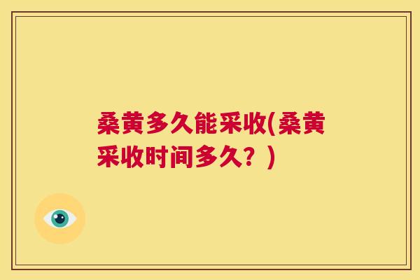 桑黄多久能采收(桑黄采收时间多久？)