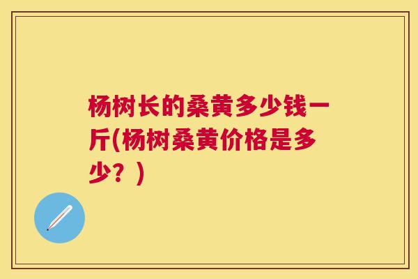 杨树长的桑黄多少钱一斤(杨树桑黄价格是多少?) 杨树长的桑黄多少钱一斤(杨树桑黄价格是多少?)