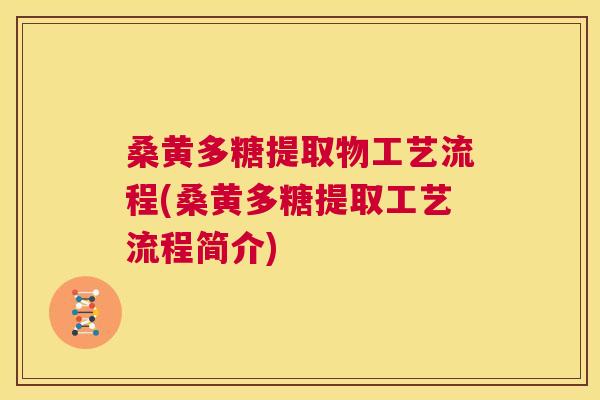 桑黄多糖提取物工艺流程(桑黄多糖提取工艺流程简介) 桑黄多糖提取物工艺流程(桑黄多糖提取工艺流程简介)
