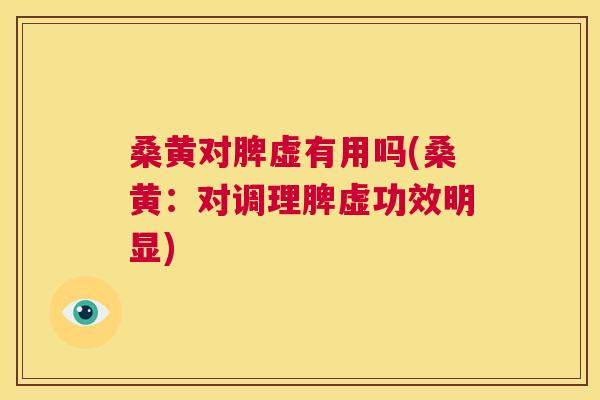 桑黄对脾虚有用吗(桑黄:对调理脾虚功效明显) 桑黄对脾虚有用吗(桑黄:对调理脾虚功效明显)