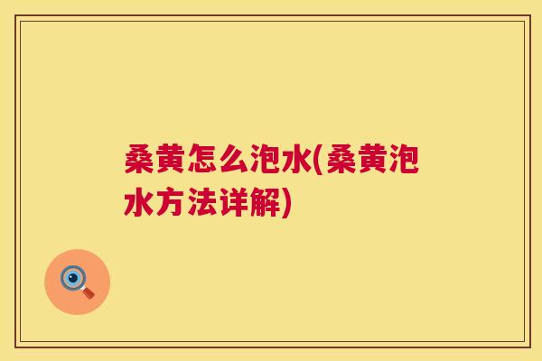 桑黄怎么泡水(桑黄泡水方法详解) 桑黄怎么泡水(桑黄泡水方法详解)