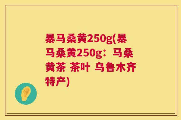 暴马桑黄250g(暴马桑黄250g:马桑黄茶 茶叶 乌鲁木齐特产) 暴马桑黄250g(暴马桑黄250g:马桑黄茶 茶叶 乌鲁木齐特产)