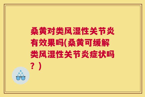 桑黄对类性有效果吗(桑黄可缓解类性关节状吗?) 桑黄对类性有效果吗(桑黄可缓解类性关节状吗?)