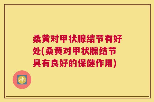 桑黄对结节有好处(桑黄对结节具有良好的保健作用) 桑黄对结节有好处(桑黄对结节具有良好的保健作用)