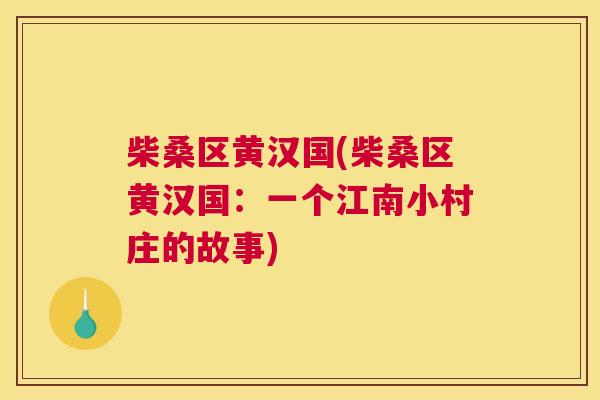 柴桑区黄汉国(柴桑区黄汉国:一个江南小村庄的故事) 柴桑区黄汉国(柴桑区黄汉国:一个江南小村庄的故事)