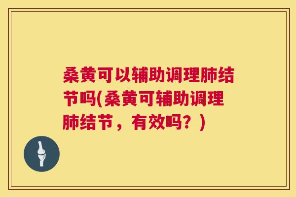 桑黄可以辅助调理结节吗(桑黄可辅助调理结节,有效吗?) 桑黄可以辅助调理结节吗(桑黄可辅助调理结节,有效吗?)