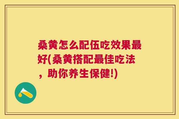 桑黄怎么配伍吃效果好(桑黄搭配佳吃法,助你养生保健!) 桑黄怎么配伍吃效果好(桑黄搭配佳吃法,助你养生保健!)