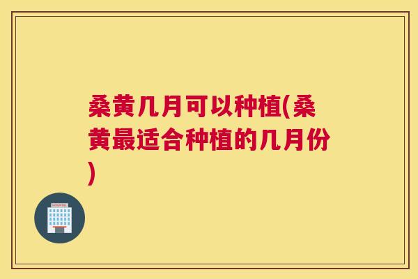 桑黄几月可以种植(桑黄适合种植的几月份) 桑黄几月可以种植(桑黄适合种植的几月份)