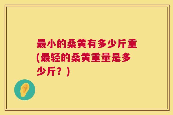 小的桑黄有多少斤重(轻的桑黄重量是多少斤?) 小的桑黄有多少斤重(轻的桑黄重量是多少斤?)