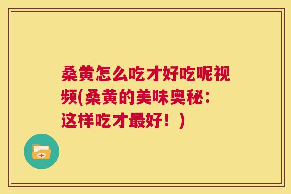 桑黄怎么吃才好吃呢视频(桑黄的美味奥秘:这样吃才好!) 桑黄怎么吃才好吃呢视频(桑黄的美味奥秘:这样吃才好!)