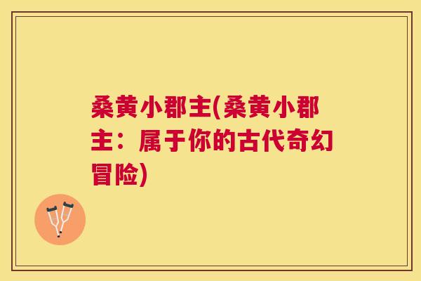 桑黄小郡主(桑黄小郡主：属于你的古代奇幻冒险)
