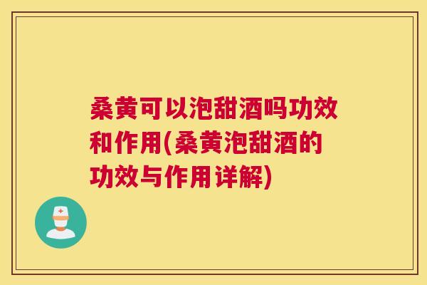 桑黄可以泡甜酒吗功效和作用(桑黄泡甜酒的功效与作用详解) 桑黄可以泡甜酒吗功效和作用(桑黄泡甜酒的功效与作用详解)