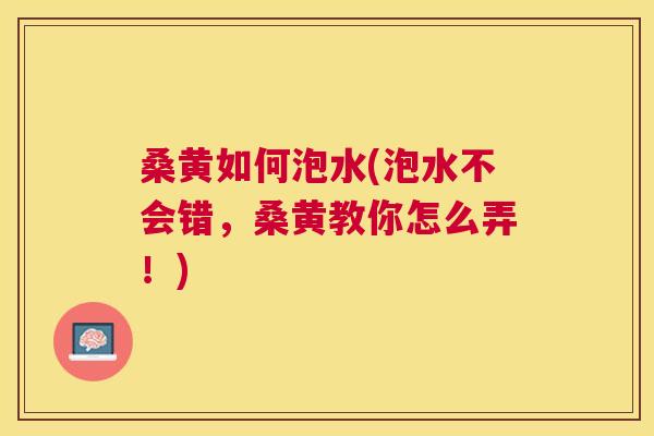 桑黄如何泡水(泡水不会错,桑黄教你怎么弄!) 桑黄如何泡水(泡水不会错,桑黄教你怎么弄!)