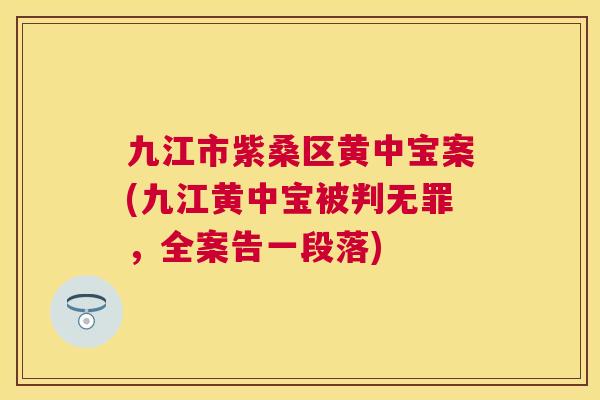 九江市紫桑区黄中宝案(九江黄中宝被判无罪,全案告一段落) 九江市紫桑区黄中宝案(九江黄中宝被判无罪,全案告一段落)