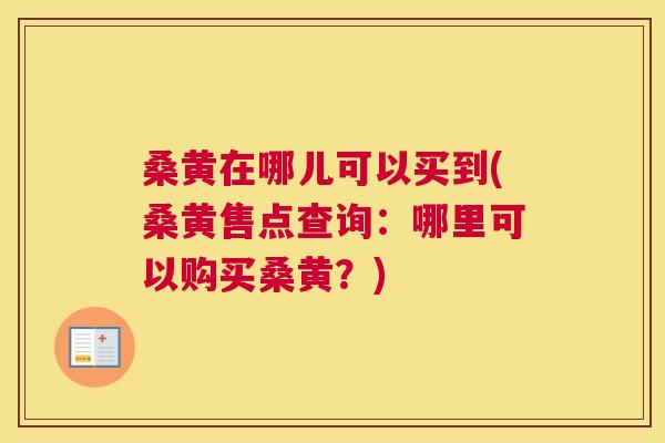 桑黄在哪儿可以买到(桑黄售点查询:哪里可以购买桑黄?) 桑黄在哪儿可以买到(桑黄售点查询:哪里可以购买桑黄?)