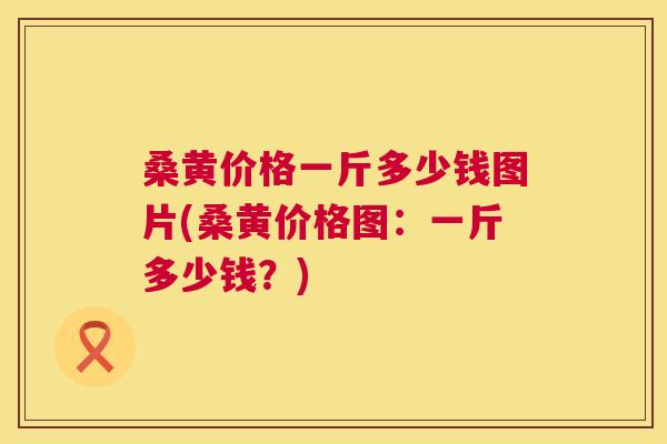 桑黄价格一斤多少钱图片(桑黄价格图:一斤多少钱?) 桑黄价格一斤多少钱图片(桑黄价格图:一斤多少钱?)