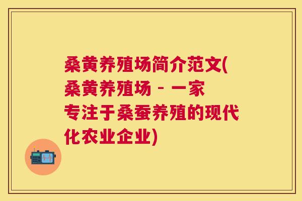 桑黄养殖场简介范文(桑黄养殖场 - 一家专注于桑蚕养殖的现代化农业企业) 桑黄养殖场简介范文(桑黄养殖场 - 一家专注于桑蚕养殖的现代化农业企业)
