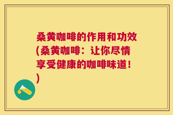 桑黄咖啡的作用和功效(桑黄咖啡:让你尽情享受健康的咖啡味道!) 桑黄咖啡的作用和功效(桑黄咖啡:让你尽情享受健康的咖啡味道!)