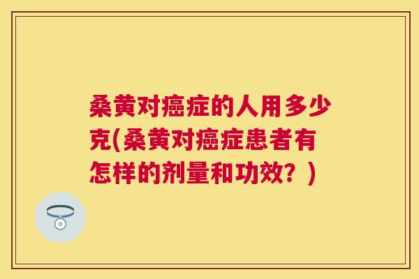 桑黄对症的人用多少克(桑黄对症患者有怎样的剂量和功效?) 桑黄对症的人用多少克(桑黄对症患者有怎样的剂量和功效?)