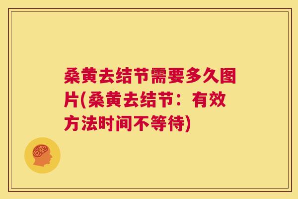 桑黄去结节需要多久图片(桑黄去结节:有效方法时间不等待) 桑黄去结节需要多久图片(桑黄去结节:有效方法时间不等待)