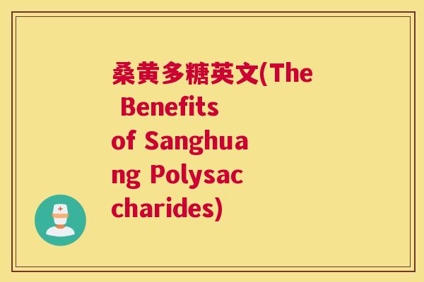 桑黄多糖英文(The Benefits of Sanghuang Polysaccharides) 桑黄多糖英文(The Benefits of Sanghuang Polysaccharides)