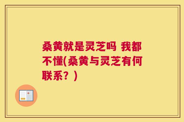 桑黄就是灵芝吗 我都不懂(桑黄与灵芝有何联系?) 桑黄就是灵芝吗 我都不懂(桑黄与灵芝有何联系?)