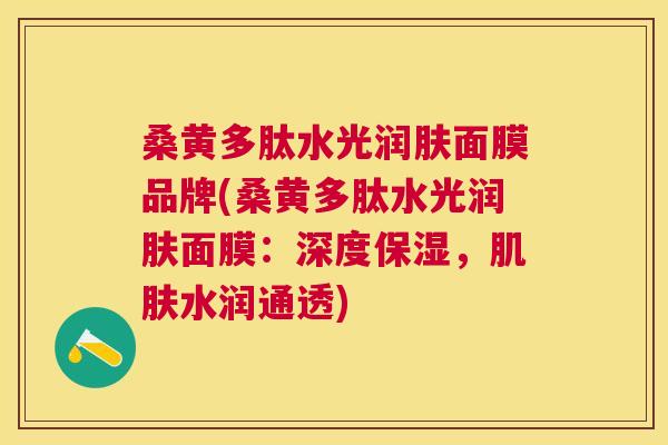 桑黄多肽水光润肤面膜品牌(桑黄多肽水光润肤面膜:深度保湿,水润通透) 桑黄多肽水光润肤面膜品牌(桑黄多肽水光润肤面膜:深度保湿,水润通透)