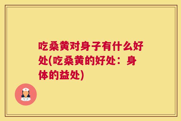 吃桑黄对身子有什么好处(吃桑黄的好处:身体的益处) 吃桑黄对身子有什么好处(吃桑黄的好处:身体的益处)