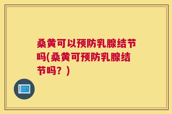 桑黄可以乳腺结节吗(桑黄可乳腺结节吗?) 桑黄可以乳腺结节吗(桑黄可乳腺结节吗?)