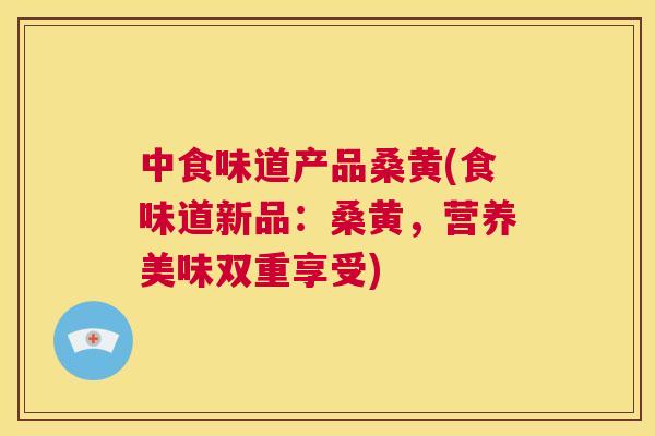 中食味道产品桑黄(食味道新品:桑黄,营养美味双重享受) 中食味道产品桑黄(食味道新品:桑黄,营养美味双重享受)
