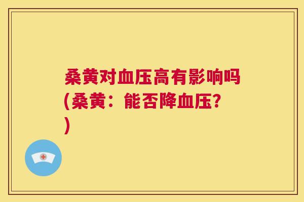 桑黄对高有影响吗(桑黄:能否降?) 桑黄对高有影响吗(桑黄:能否降?)